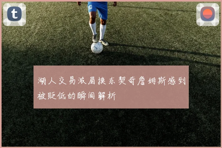 湖人交易浓眉换东契奇詹姆斯感到被贬低的瞬间解析