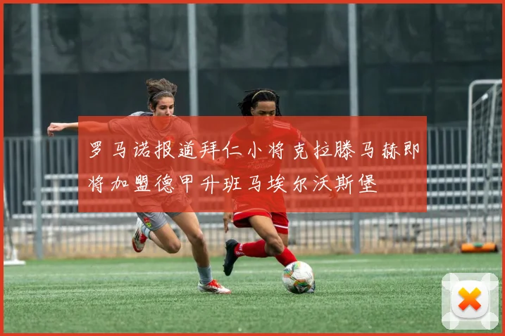 罗马诺报道拜仁小将克拉滕马赫即将加盟德甲升班马埃尔沃斯堡