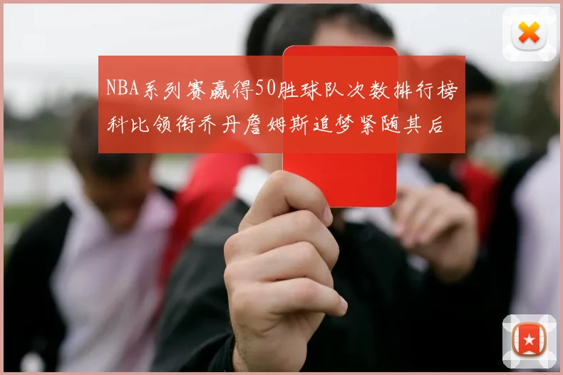 NBA系列赛赢得50胜球队次数排行榜科比领衔乔丹詹姆斯追梦紧随其后