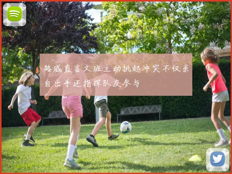 路威直言文班主动挑起冲突不仅亲自出手还指挥队友参与