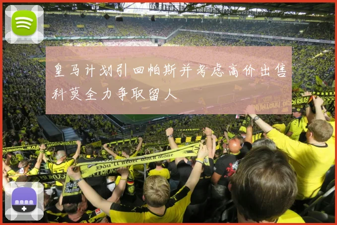 皇马计划引回帕斯并考虑高价出售科莫全力争取留人