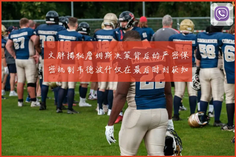 文胖揭秘詹姆斯决策背后的严密保密机制韦德波什仅在最后时刻获知消息