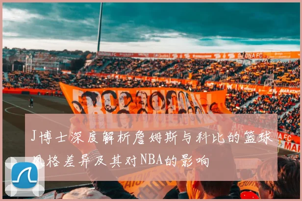 J博士深度解析詹姆斯与科比的篮球风格差异及其对NBA的影响