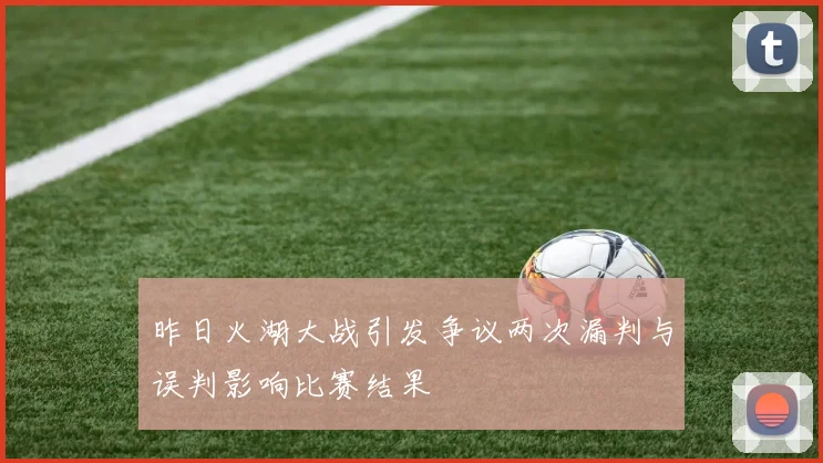 昨日火湖大战引发争议两次漏判与误判影响比赛结果