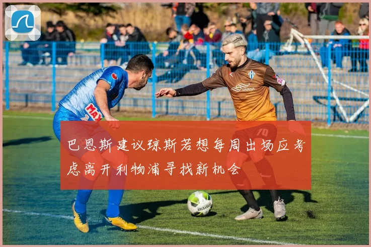 巴恩斯建议琼斯若想每周出场应考虑离开利物浦寻找新机会