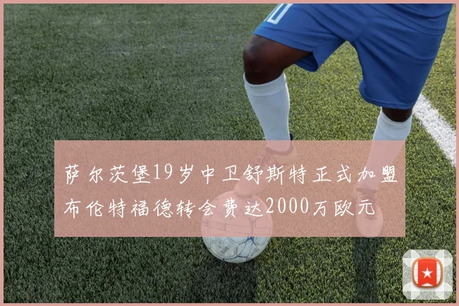 萨尔茨堡19岁中卫舒斯特正式加盟布伦特福德转会费达2000万欧元