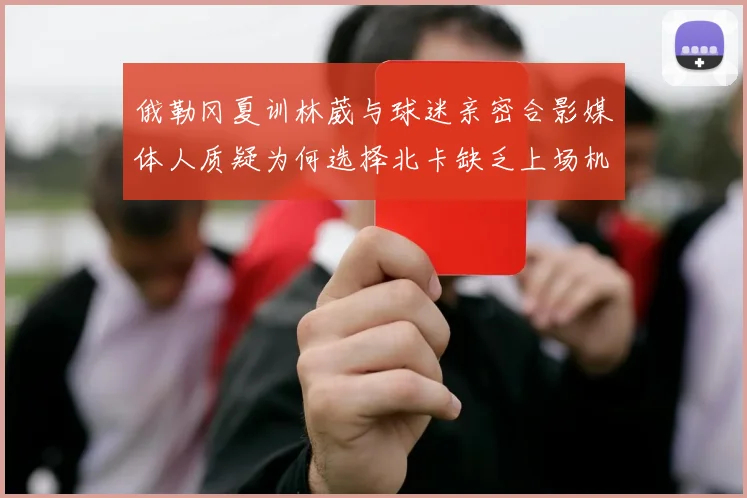 俄勒冈夏训林葳与球迷亲密合影媒体人质疑为何选择北卡缺乏上场机会